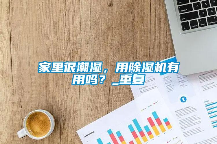 家里很潮濕，用除濕機(jī)有用嗎？_重復(fù)