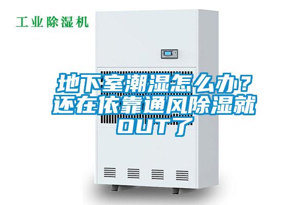 地下室潮濕怎么辦？還在依靠通風(fēng)除濕就OUT了