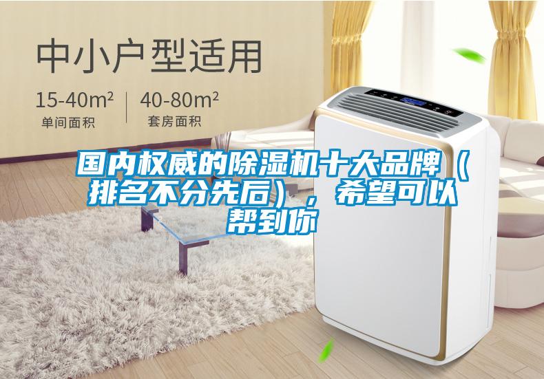 國內(nèi)權(quán)威的除濕機十大品牌（排名不分先后），希望可以幫到你