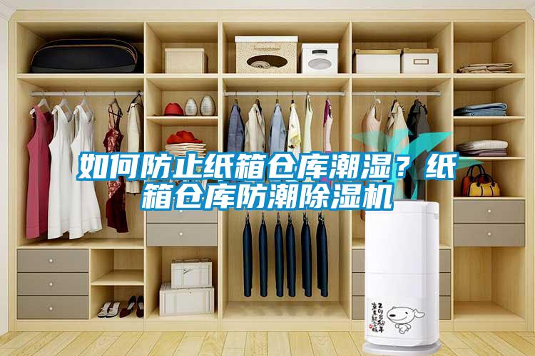 如何防止紙箱倉庫潮濕？紙箱倉庫防潮除濕機