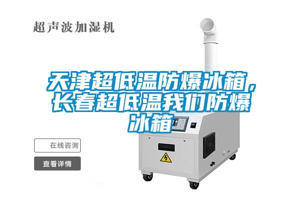 天津超低溫防爆冰箱，長春超低溫我們防爆冰箱