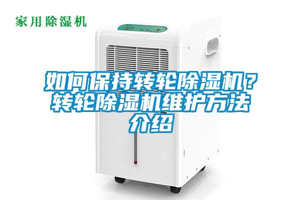 如何保持轉(zhuǎn)輪除濕機？轉(zhuǎn)輪除濕機維護方法介紹