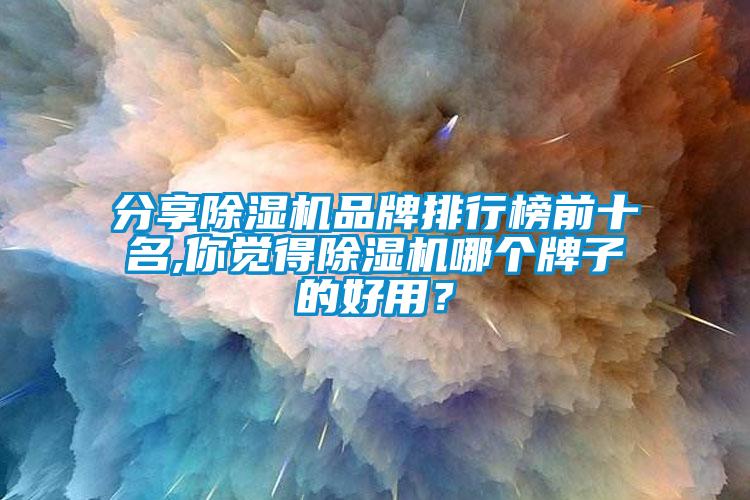 分享除濕機(jī)品牌排行榜前十名,你覺(jué)得除濕機(jī)哪個(gè)牌子的好用？