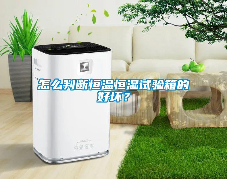 怎么判斷恒溫恒濕試驗(yàn)箱的好壞？
