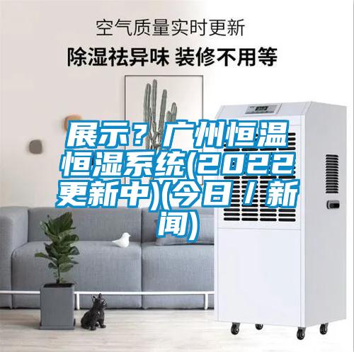展示？廣州恒溫恒濕系統(tǒng)(2022更新中)(今日／新聞)