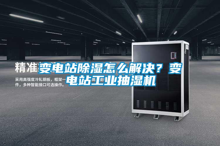 變電站除濕怎么解決？變電站工業(yè)抽濕機(jī)