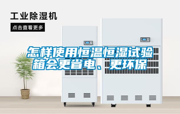 怎樣使用恒溫恒濕試驗箱會更省電、更環(huán)保