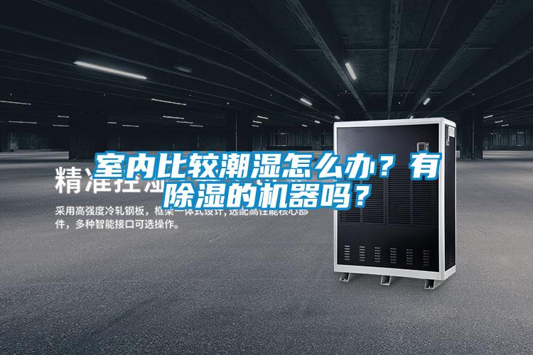 室內(nèi)比較潮濕怎么辦？有除濕的機(jī)器嗎？