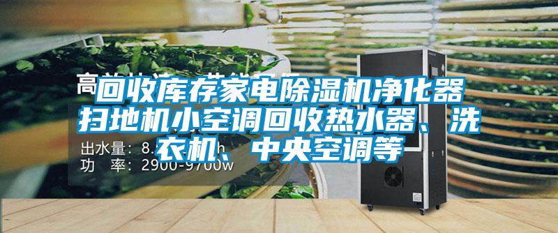 回收庫(kù)存家電除濕機(jī)凈化器掃地機(jī)小空調(diào)回收熱水器、洗衣機(jī)、中央空調(diào)等