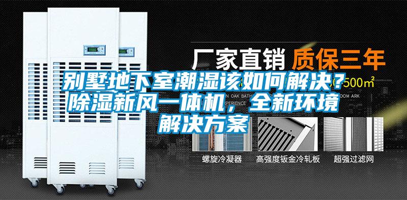 別墅地下室潮濕該如何解決？除濕新風一體機，全新環(huán)境解決方案
