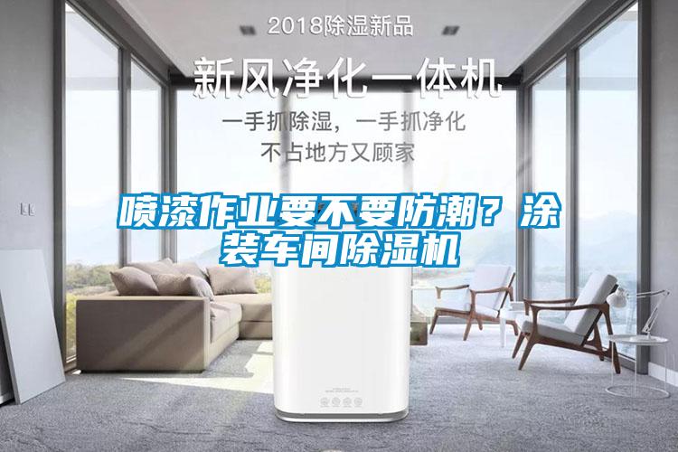 噴漆作業(yè)要不要防潮？涂裝車間除濕機(jī)