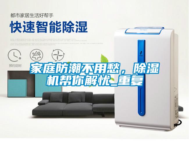 家庭防潮不用愁，除濕機(jī)幫你解憂_重復(fù)