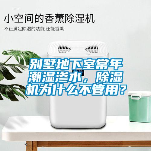 別墅地下室常年潮濕滲水，除濕機(jī)為什么不管用？