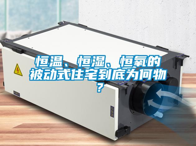 恒溫、恒濕、恒氧的被動式住宅到底為何物？