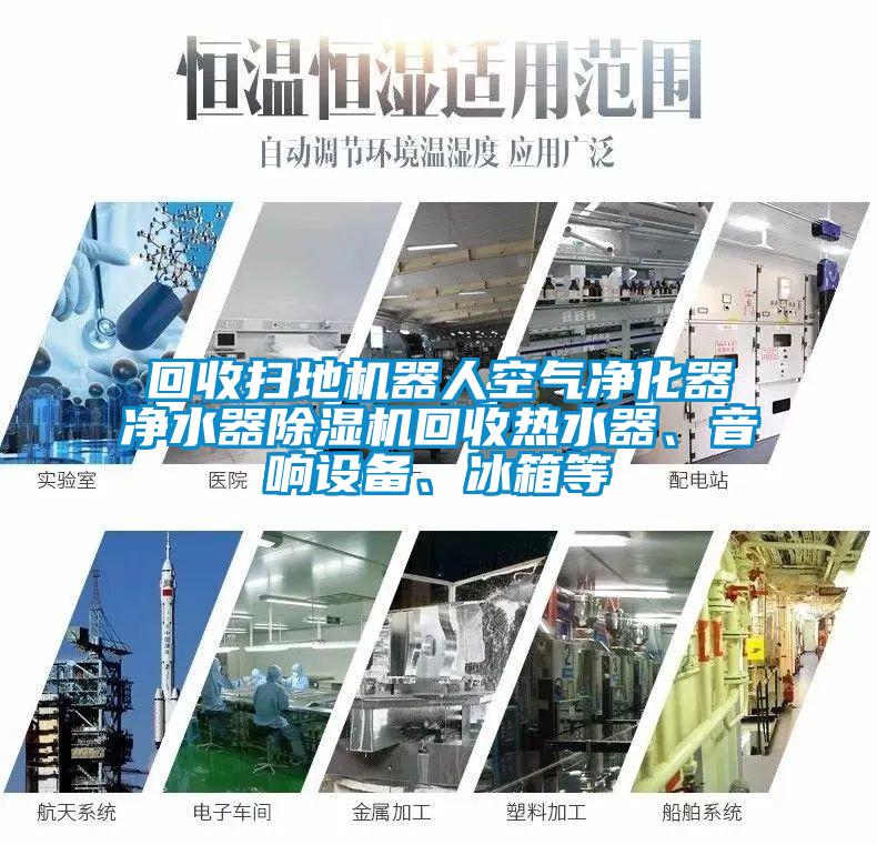 回收掃地機(jī)器人空氣凈化器凈水器除濕機(jī)回收熱水器、音響設(shè)備、冰箱等