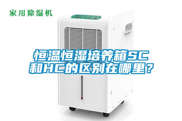 恒溫恒濕培養(yǎng)箱SC和HC的區(qū)別在哪里？