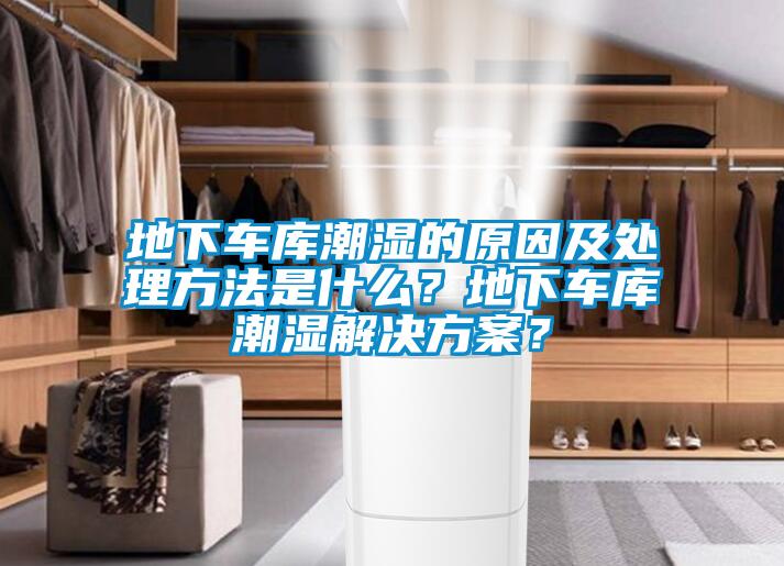 地下車庫潮濕的原因及處理方法是什么？地下車庫潮濕解決方案？