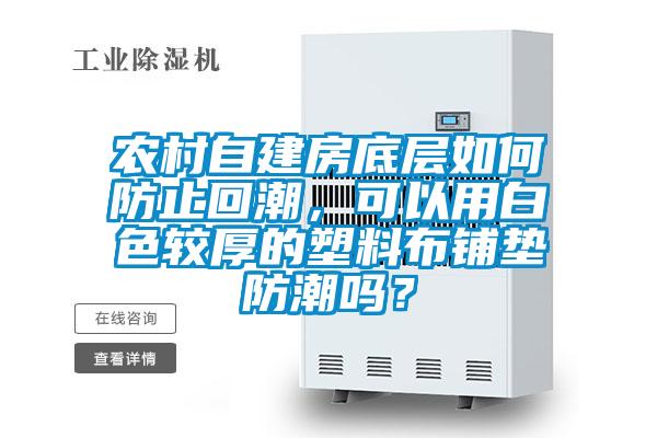農(nóng)村自建房底層如何防止回潮，可以用白色較厚的塑料布鋪墊防潮嗎？