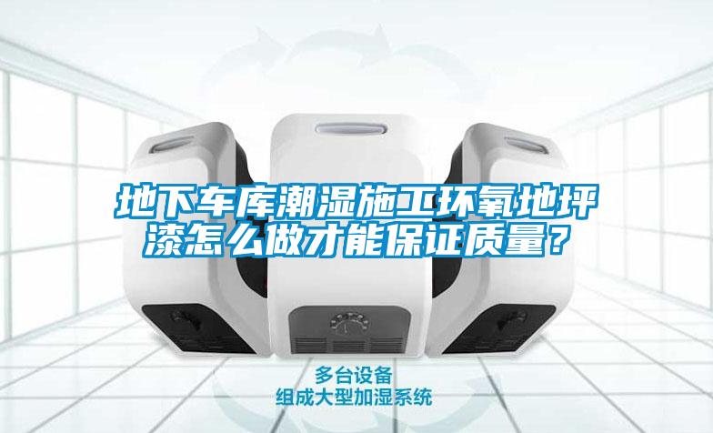 地下車庫潮濕施工環(huán)氧地坪漆怎么做才能保證質(zhì)量？
