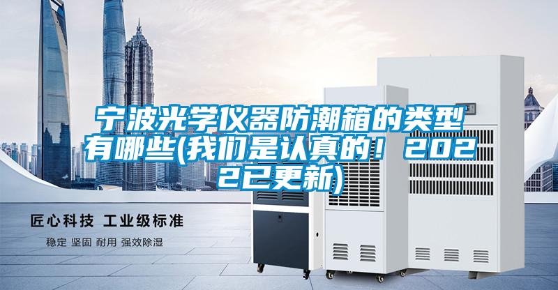 寧波光學(xué)儀器防潮箱的類型有哪些(我們是認(rèn)真的！2022已更新)