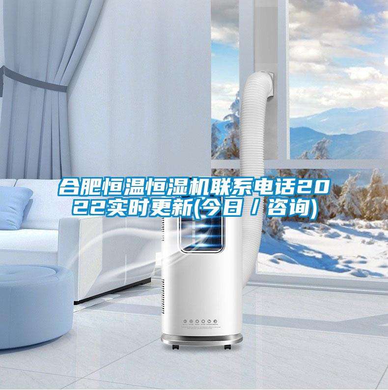 合肥恒溫恒濕機(jī)聯(lián)系電話2022實時更新(今日／咨詢)