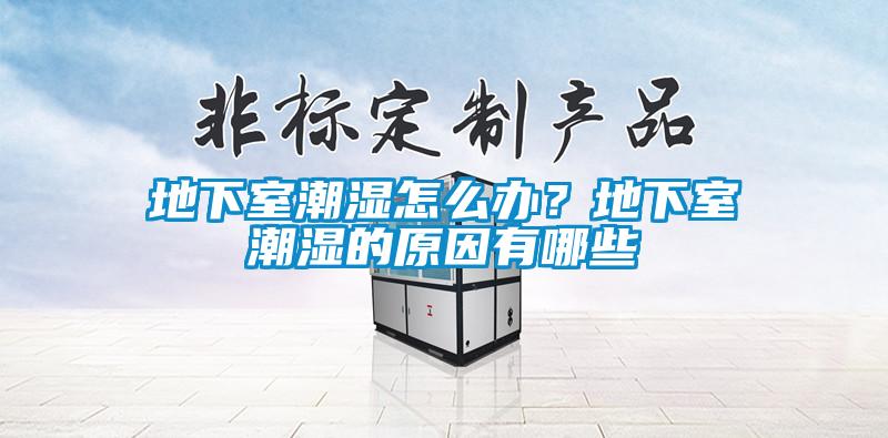 地下室潮濕怎么辦？地下室潮濕的原因有哪些