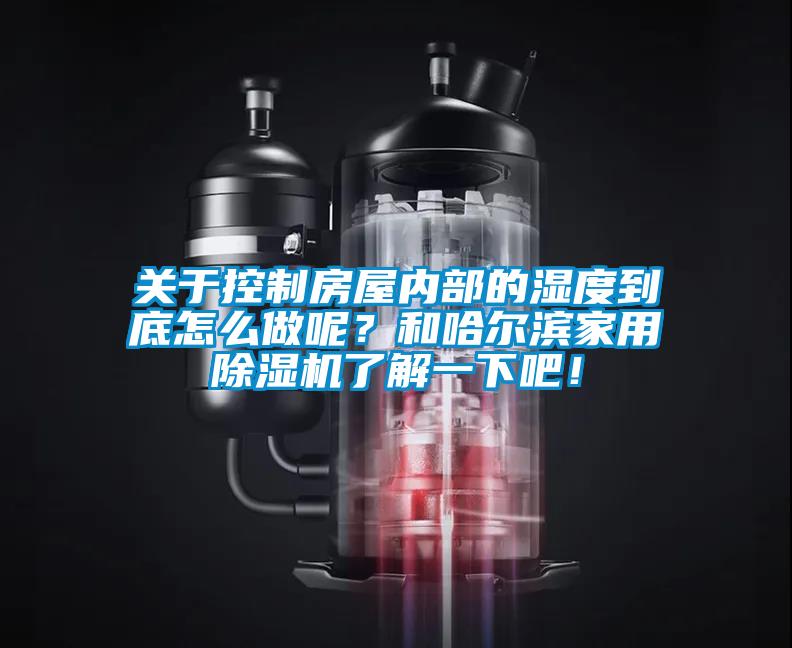 關(guān)于控制房屋內(nèi)部的濕度到底怎么做呢？和哈爾濱家用除濕機(jī)了解一下吧！