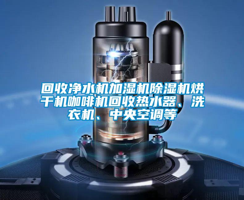 回收凈水機(jī)加濕機(jī)除濕機(jī)烘干機(jī)咖啡機(jī)回收熱水器、洗衣機(jī)、中央空調(diào)等