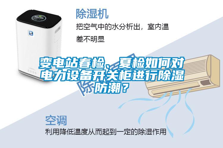 變電站春檢、夏檢如何對(duì)電力設(shè)備開關(guān)柜進(jìn)行除濕防潮？