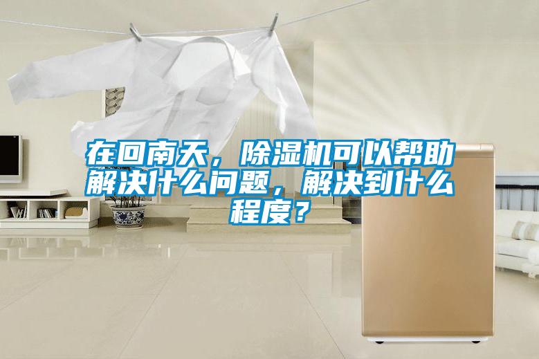 在回南天，除濕機(jī)可以幫助解決什么問題，解決到什么程度？