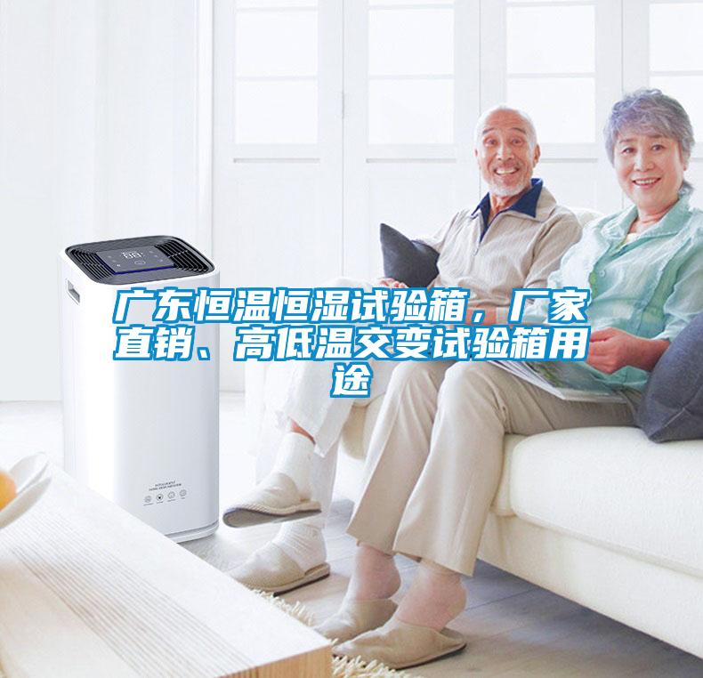 廣東恒溫恒濕試驗箱，廠家直銷、高低溫交變試驗箱用途