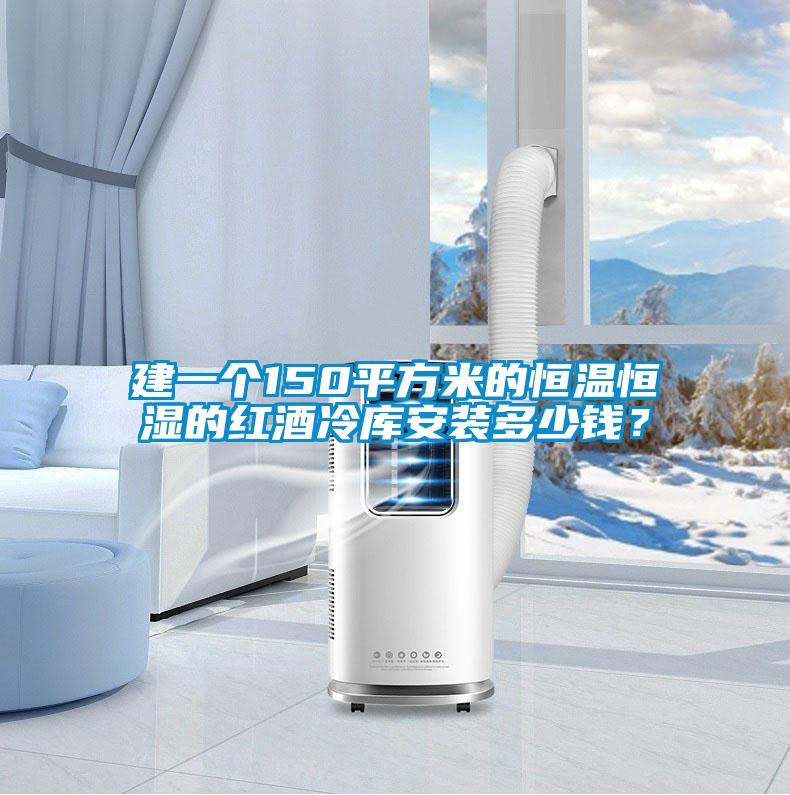 建一個(gè)150平方米的恒溫恒濕的紅酒冷庫安裝多少錢？
