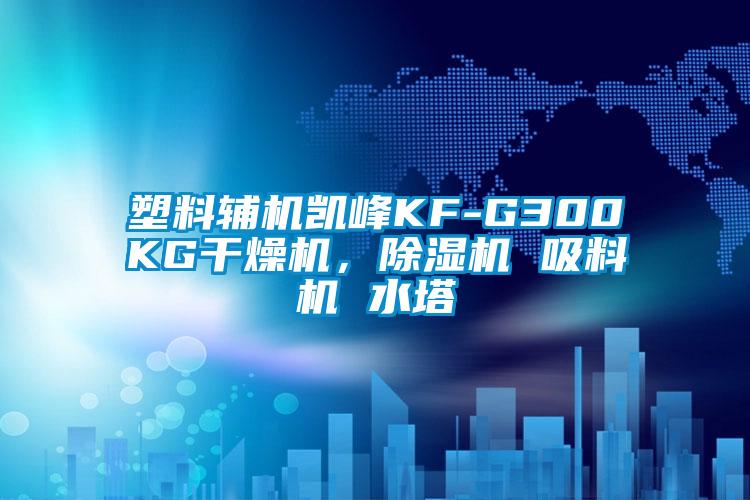 塑料輔機(jī)凱峰KF-G300KG干燥機(jī)，除濕機(jī) 吸料機(jī) 水塔