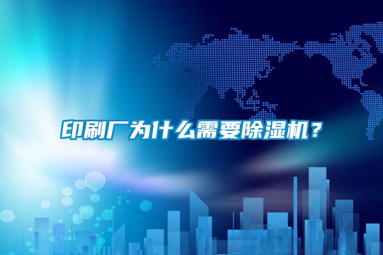 印刷廠為什么需要除濕機(jī)？