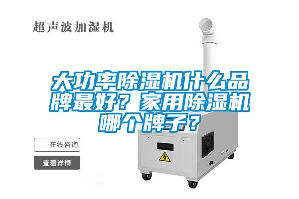 大功率除濕機(jī)什么品牌最好？家用除濕機(jī)哪個牌子？