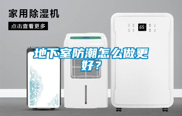地下室防潮怎么做更好？