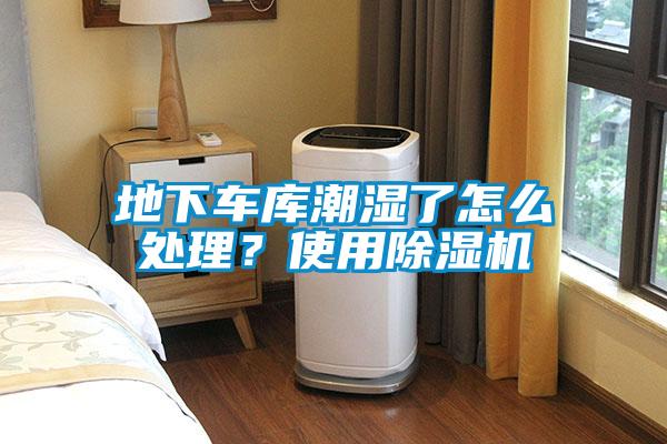 地下車庫潮濕了怎么處理？使用除濕機