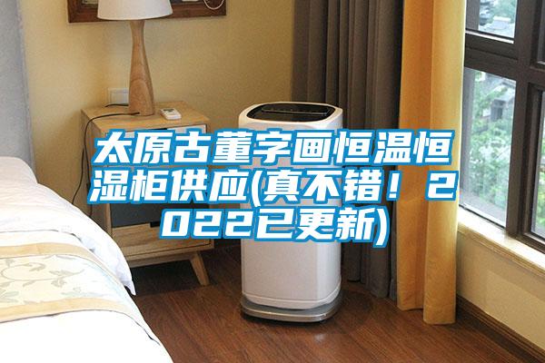 太原古董字畫恒溫恒濕柜供應(yīng)(真不錯(cuò)！2022已更新)
