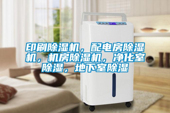 印刷除濕機，配電房除濕機，機房除濕機，凈化室除濕，地下室除濕