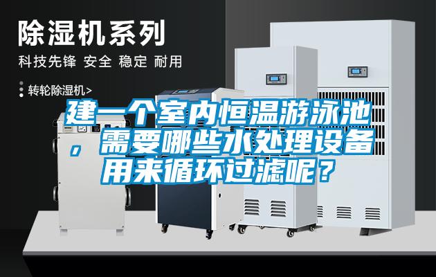 建一個室內(nèi)恒溫游泳池，需要哪些水處理設(shè)備用來循環(huán)過濾呢？