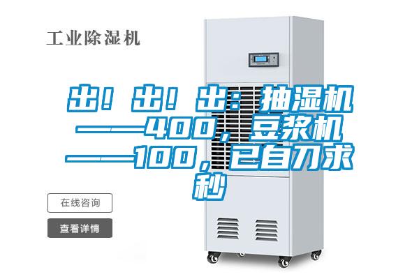 出！出！出：抽濕機(jī)——400，豆?jié){機(jī)——100，已自刀求秒