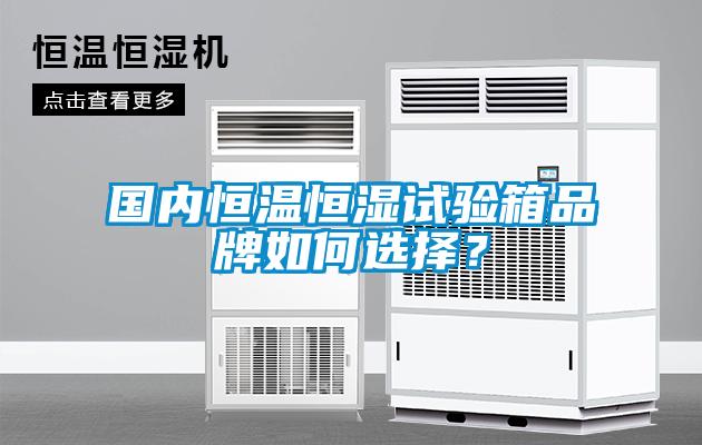 國內(nèi)恒溫恒濕試驗箱品牌如何選擇？