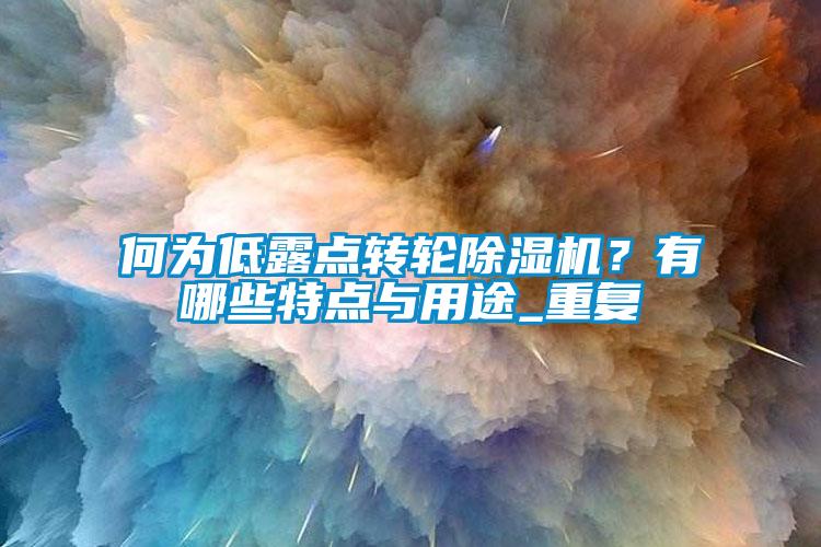 何為低露點(diǎn)轉(zhuǎn)輪除濕機(jī)？有哪些特點(diǎn)與用途_重復(fù)