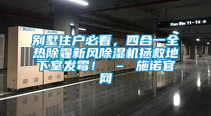 別墅住戶必看，四合一全熱除霾新風除濕機拯救地下室發(fā)霉！ – 施諾官網(wǎng)