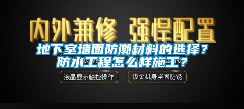 地下室墻面防潮材料的選擇？防水工程怎么樣施工？