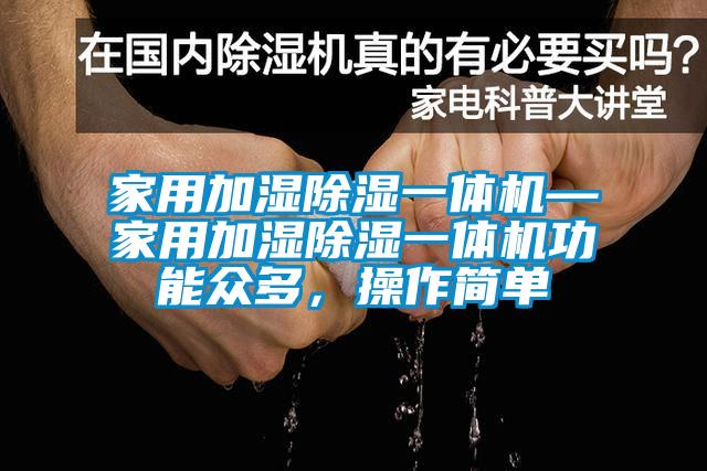 家用加濕除濕一體機—家用加濕除濕一體機功能眾多，操作簡單