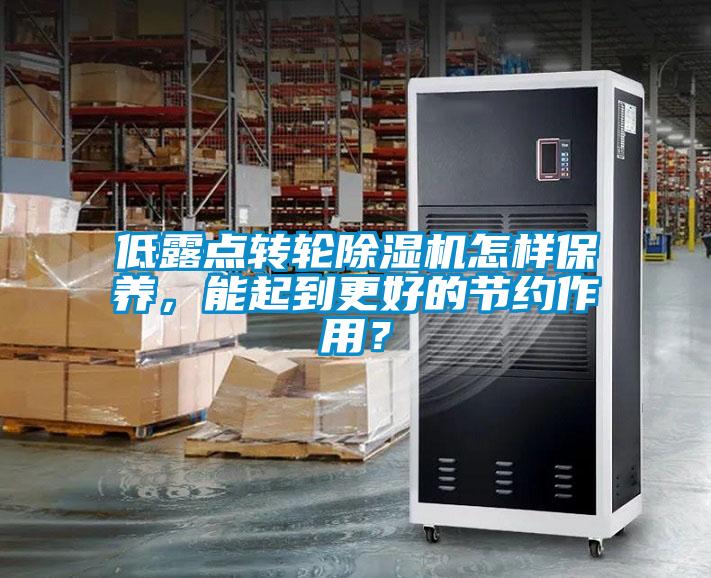 低露點轉(zhuǎn)輪除濕機(jī)怎樣保養(yǎng)，能起到更好的節(jié)約作用？