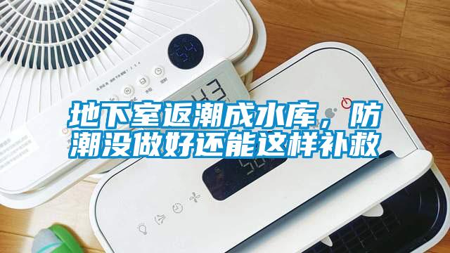 地下室返潮成水庫，防潮沒做好還能這樣補(bǔ)救