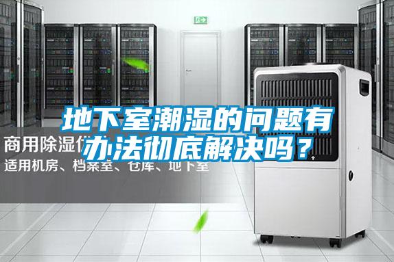 地下室潮濕的問(wèn)題有辦法徹底解決嗎？