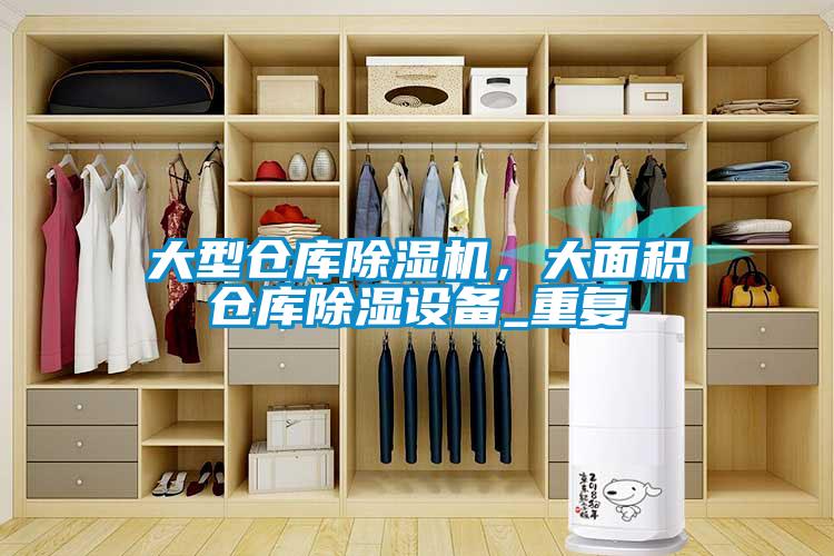 大型倉(cāng)庫(kù)除濕機(jī)，大面積倉(cāng)庫(kù)除濕設(shè)備_重復(fù)